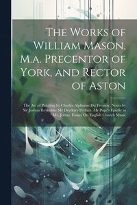 bokomslag The Works of William Mason, M.a. Precentor of York, and Rector of Aston