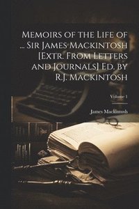 bokomslag Memoirs of the Life of ... Sir James Mackintosh [Extr. From Letters and Journals] Ed. by R.J. Mackintosh; Volume 1