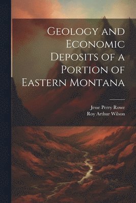 Geology and Economic Deposits of a Portion of Eastern Montana 1