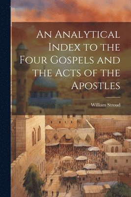 William Stroud - Analytical Index to the Four Gospels and the Acts of the Apostles, Häftad
