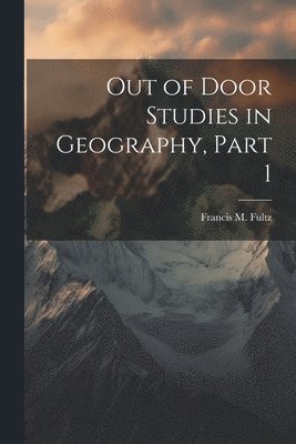 Out of Door Studies in Geography, Part 1 1