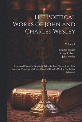 The Poetical Works of John and Charles Wesley: Reprinted From the Originals, With the Last Corrections of the Authors; Together With the Poems of Char 1