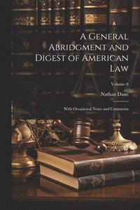 bokomslag A General Abridgment and Digest of American Law: With Occasional Notes and Comments; Volume 6