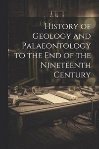 bokomslag History of Geology and Palaeontology to the End of the Nineteenth Century