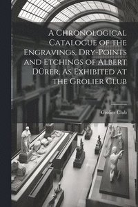 bokomslag A Chronological Catalogue of the Engravings, Dry-Points and Etchings of Albert Drer, As Exhibited at the Grolier Club