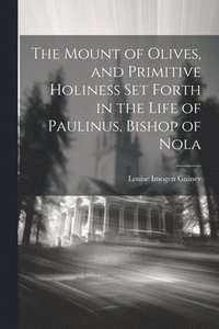 bokomslag The Mount of Olives, and Primitive Holiness Set Forth in the Life of Paulinus, Bishop of Nola