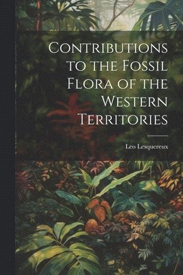 Leo Lesquereux - Contributions to the Fossil Flora of the Western Territories, Häftad