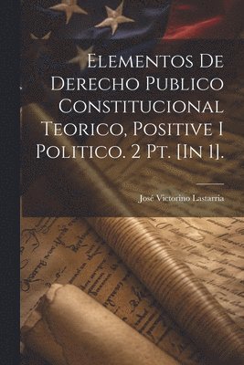 bokomslag Elementos De Derecho Publico Constitucional Teorico, Positive I Politico. 2 Pt. [In 1].