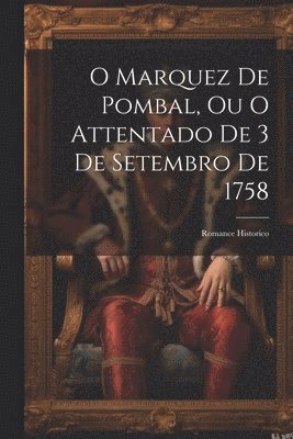 O Marquez De Pombal, Ou O Attentado De 3 De Setembro De 1758 1