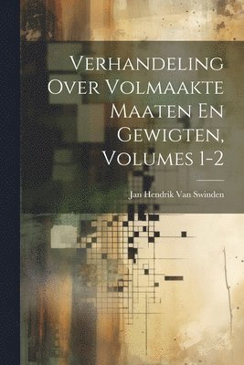 Verhandeling Over Volmaakte Maaten En Gewigten, Volumes 1-2