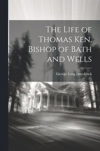 bokomslag The Life of Thomas Ken, Bishop of Bath and Wells