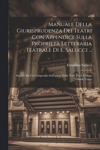 bokomslag Manuale Della Giurisprudenza Dei Teatri Con Appendice Sulla Propriet Letteraria Teatrale Di E. Salucci ...