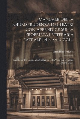 Manuale Della Giurisprudenza Dei Teatri Con Appendice Sulla Propriet Letteraria Teatrale Di E. Salucci ... 1