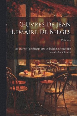 OEuvres De Jean Lemaire De Belges; Volume 4 1