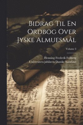 Bidrag Til En Ordbog Over Jyske Almuesml; Volume 3 1