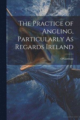 bokomslag Practice of Angling, Particularly As Regards Ireland
