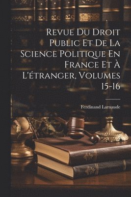Revue Du Droit Public Et De La Science Politique En France Et À L'étranger, Volumes 15-16