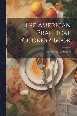 bokomslag American Practical Cookery Book