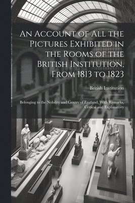 bokomslag Account of All the Pictures Exhibited in the Rooms of the British Institution, From 1813 to 1823