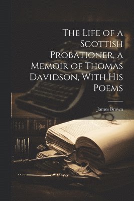 bokomslag Life of a Scottish Probationer, a Memoir of Thomas Davidson, With His Poems