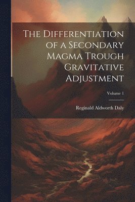 The Differentiation of a Secondary Magma Trough Gravitative Adjustment; Volume 1 1