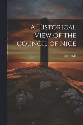 Isaac Boyle - Historical View of the Council of Nice, Häftad