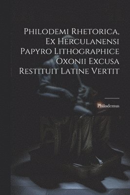 Philodemi Rhetorica, Ex Herculanensi Papyro Lithographice Oxonii Excusa Restituit Latine Vertit