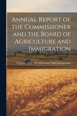 Annual Report of the Commissioner and the Board of Agriculture and Immigration 1