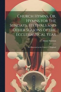 bokomslag Church Hymns, Or, Hymns for the Sundays, Festivals and Other Seasons of the Ecclesiastical Year