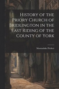 bokomslag History of the Priory Church of Bridlington in the East Riding of the County of York