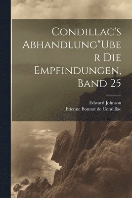 Etienne Bonnot de Condillac, Edward Johnson, Etienne Bonnot De Condillac - Condillac's Abhandlung"Uber Die Empfindungen, Band 25, Häftad