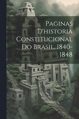 Paginas D'historia Constitucional Do Brasil, 1840-1848 1