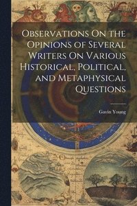 bokomslag Observations On the Opinions of Several Writers On Various Historical, Political, and Metaphysical Questions