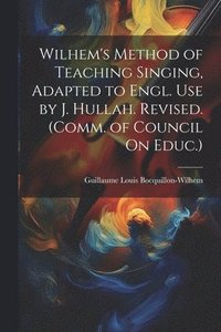 bokomslag Wilhem's Method of Teaching Singing, Adapted to Engl. Use by J. Hullah. Revised. (Comm. of Council On Educ.)