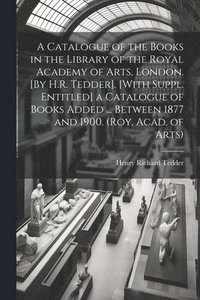 bokomslag A Catalogue of the Books in the Library of the Royal Academy of Arts, London. [By H.R. Tedder]. [With Suppl. Entitled] a Catalogue of Books Added ... Between 1877 and 1900. (Roy. Acad. of Arts)