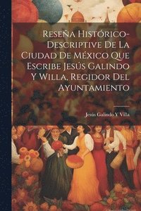 bokomslag Resea Histrico-Descriptive De La Ciudad De Mxico Que Escribe Jess Galindo Y Willa, Regidor Del Ayuntamiento