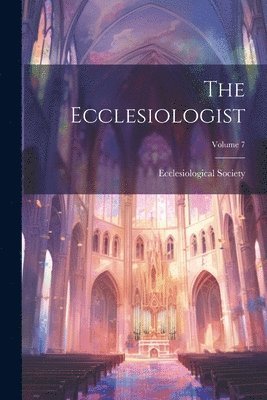 The Ecclesiologist; Volume 7 1