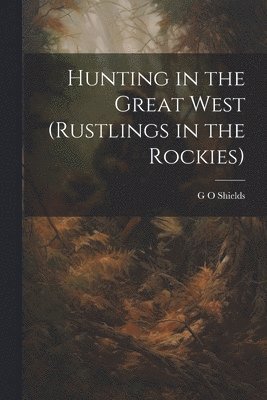 Hunting in the Great West (Rustlings in the Rockies) 1