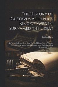 bokomslag The History of Gustavus Adolphus, King of Sweden, Surnamed the Great