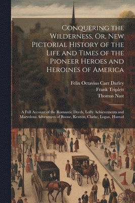 bokomslag Conquering the Wilderness, Or, New Pictorial History of the Life and Times of the Pioneer Heroes and Heroines of America