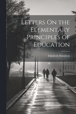 Elizabeth Hamilton - Letters On the Elementary Principles of Education, Häftad