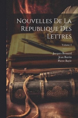 Nouvelles De La Republique Des Lettres; Volume 4 1