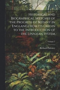 bokomslag Historical and Biographical Sketches of the Progress of Botany in England From Its Origin to the Introduction of the Linnan System; Volume 1