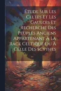 bokomslag tude Sur Les Celtes Et Les Gaulois Et Recherche Des Peuples Anciens Appartenant  La Race Celtique Ou  Celle Des Scythes