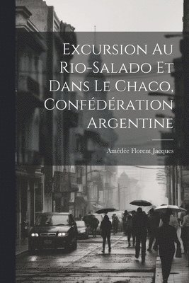Amédée Florent Jacques - Excursion Au Rio-Salado Et Dans Le Chaco, Confédération Argentine, Häftad