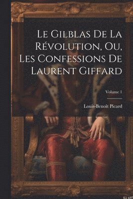 Gilblas De La Révolution, Ou, Les Confessions De Laurent Giffard; Volume 1