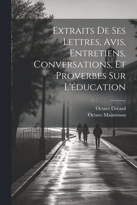 Extraits De Ses Lettres, Avis, Entretiens, Conversations, Et Proverbes Sur L'ducation 1