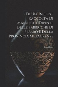 bokomslag Di Un' Insigne Raccolta Di Maioliche Dipinte Delle Fabbriche Di Pesaro E Della Provincia Metaurense