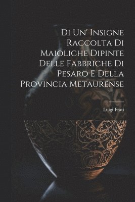 bokomslag Di Un' Insigne Raccolta Di Maioliche Dipinte Delle Fabbriche Di Pesaro E Della Provincia Metaurense