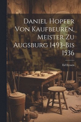 bokomslag Daniel Hopfer Von Kaufbeuren, Meister Zu Augsburg 1493-Bis 1536